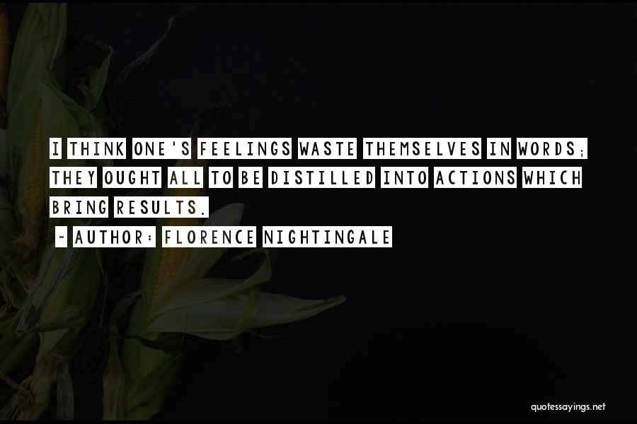 Florence Nightingale Quotes: I Think One's Feelings Waste Themselves In Words; They Ought All To Be Distilled Into Actions Which Bring Results.