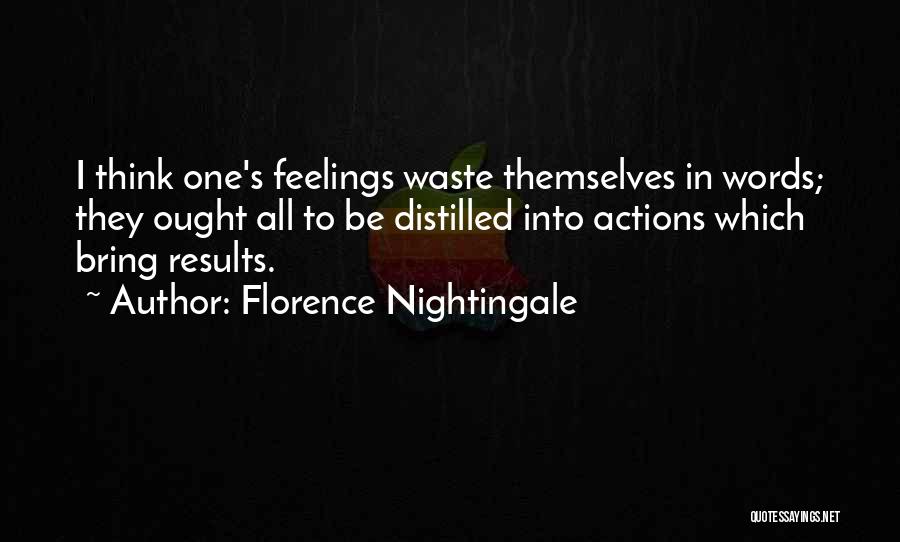 Florence Nightingale Quotes: I Think One's Feelings Waste Themselves In Words; They Ought All To Be Distilled Into Actions Which Bring Results.