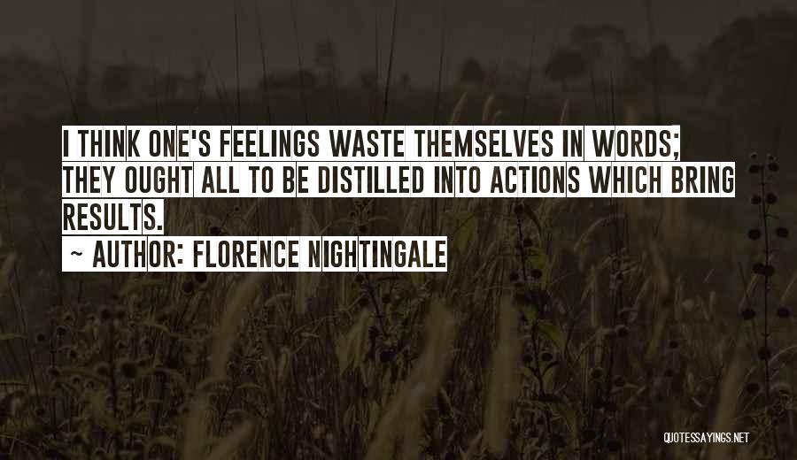 Florence Nightingale Quotes: I Think One's Feelings Waste Themselves In Words; They Ought All To Be Distilled Into Actions Which Bring Results.