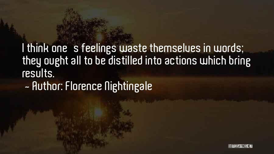 Florence Nightingale Quotes: I Think One's Feelings Waste Themselves In Words; They Ought All To Be Distilled Into Actions Which Bring Results.