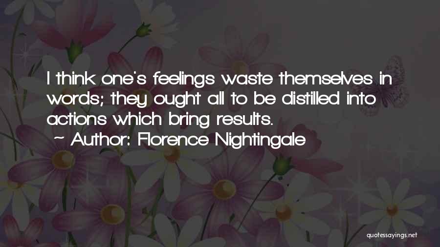 Florence Nightingale Quotes: I Think One's Feelings Waste Themselves In Words; They Ought All To Be Distilled Into Actions Which Bring Results.