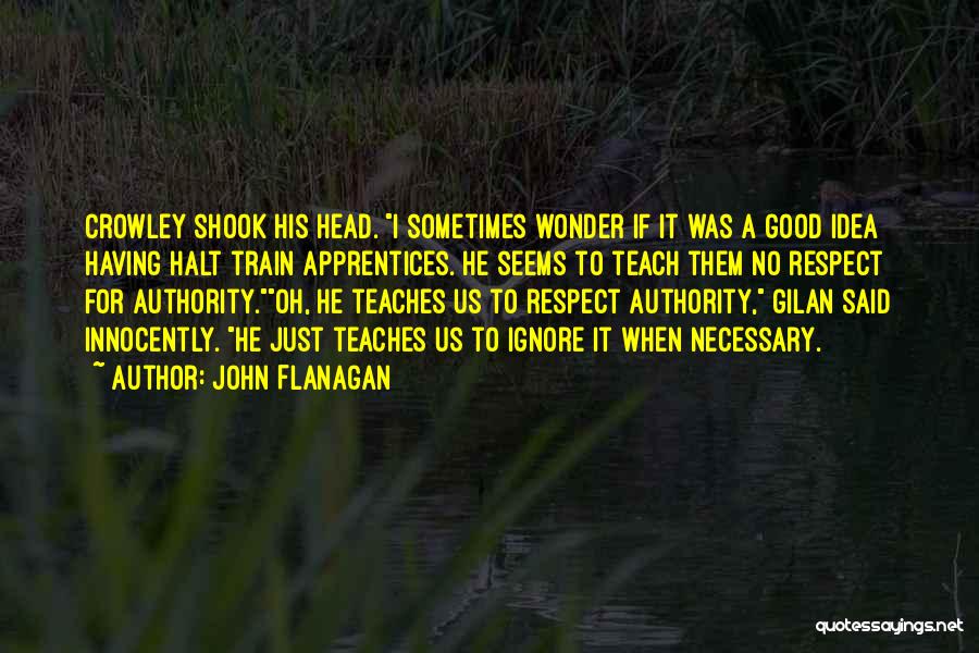 John Flanagan Quotes: Crowley Shook His Head. I Sometimes Wonder If It Was A Good Idea Having Halt Train Apprentices. He Seems To