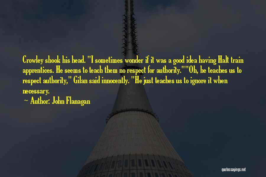 John Flanagan Quotes: Crowley Shook His Head. I Sometimes Wonder If It Was A Good Idea Having Halt Train Apprentices. He Seems To