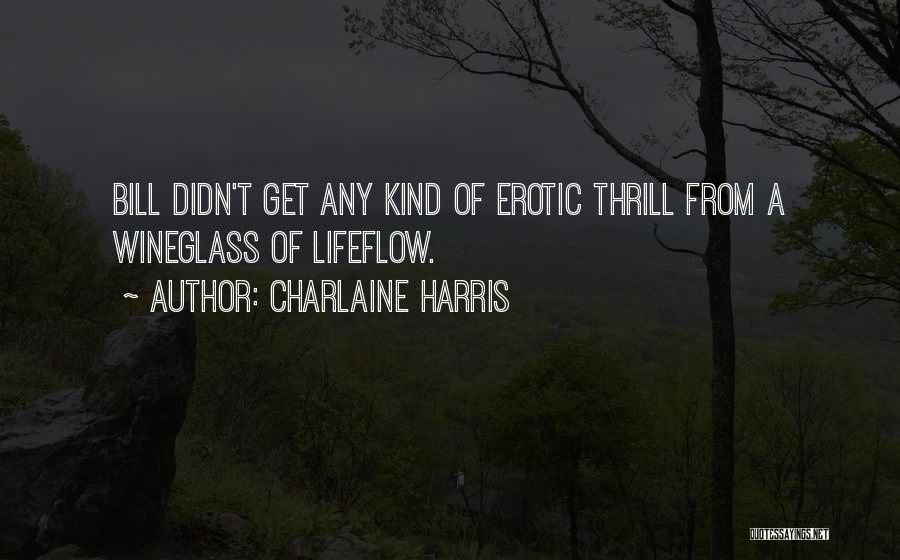 Charlaine Harris Quotes: Bill Didn't Get Any Kind Of Erotic Thrill From A Wineglass Of Lifeflow.