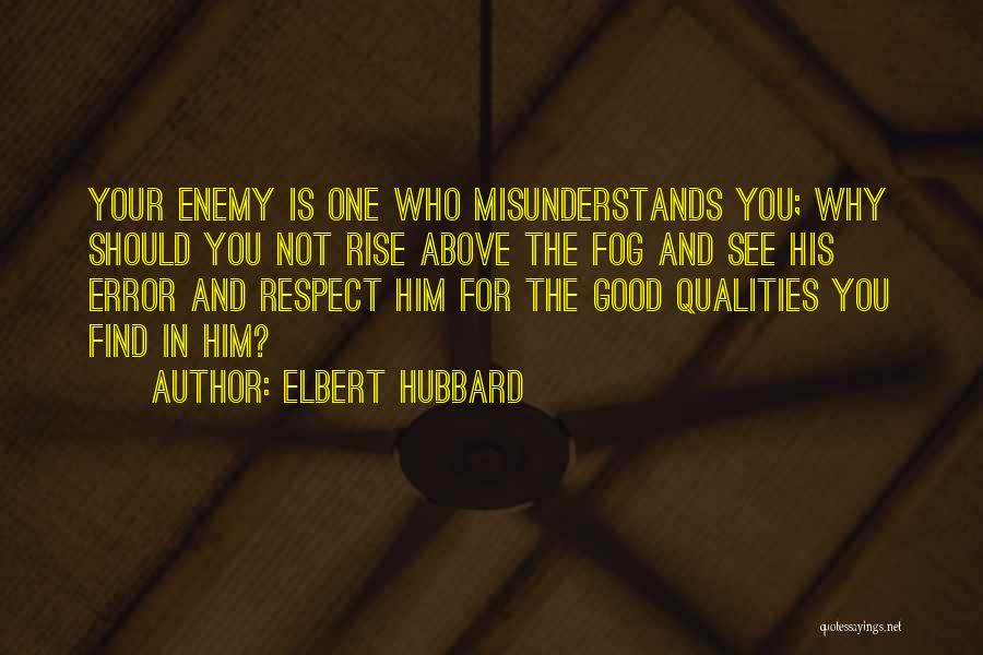 Elbert Hubbard Quotes: Your Enemy Is One Who Misunderstands You; Why Should You Not Rise Above The Fog And See His Error And