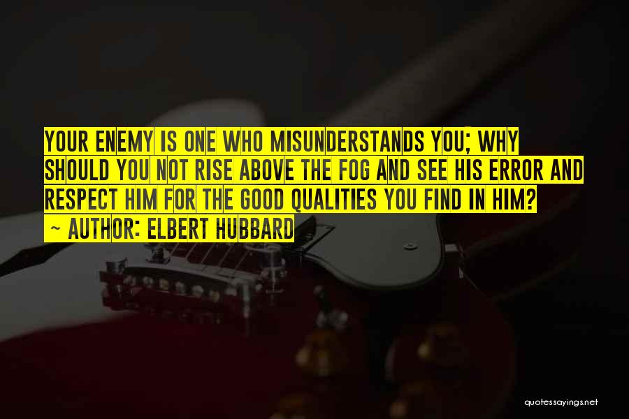 Elbert Hubbard Quotes: Your Enemy Is One Who Misunderstands You; Why Should You Not Rise Above The Fog And See His Error And