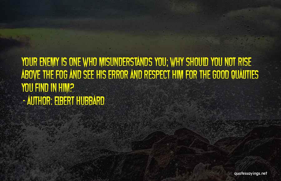 Elbert Hubbard Quotes: Your Enemy Is One Who Misunderstands You; Why Should You Not Rise Above The Fog And See His Error And