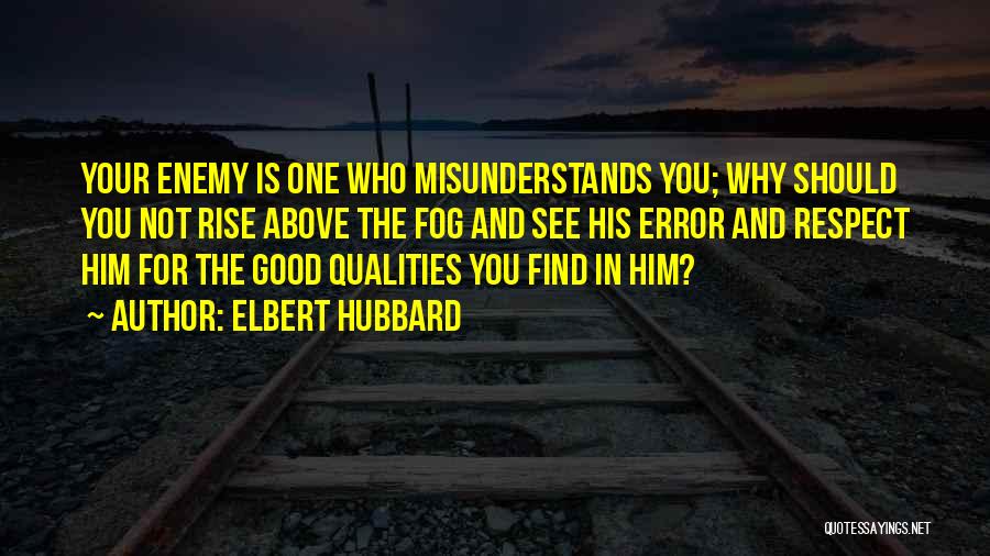 Elbert Hubbard Quotes: Your Enemy Is One Who Misunderstands You; Why Should You Not Rise Above The Fog And See His Error And
