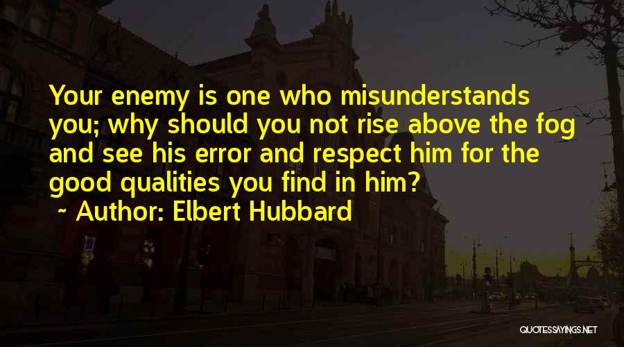 Elbert Hubbard Quotes: Your Enemy Is One Who Misunderstands You; Why Should You Not Rise Above The Fog And See His Error And