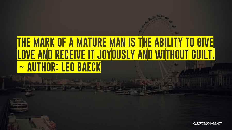 Leo Baeck Quotes: The Mark Of A Mature Man Is The Ability To Give Love And Receive It Joyously And Without Guilt.