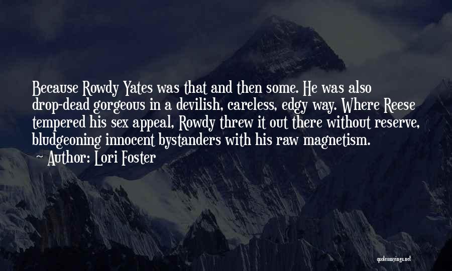 Lori Foster Quotes: Because Rowdy Yates Was That And Then Some. He Was Also Drop-dead Gorgeous In A Devilish, Careless, Edgy Way. Where