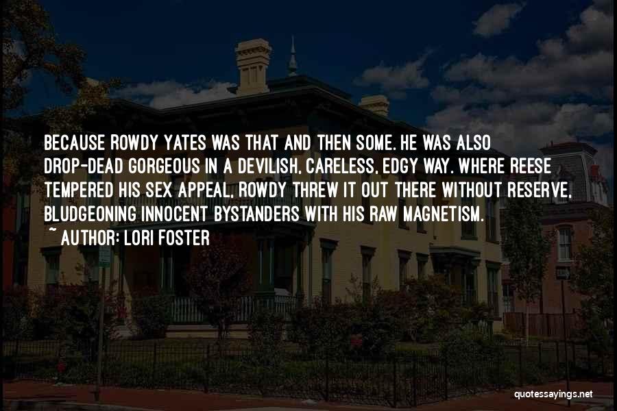 Lori Foster Quotes: Because Rowdy Yates Was That And Then Some. He Was Also Drop-dead Gorgeous In A Devilish, Careless, Edgy Way. Where