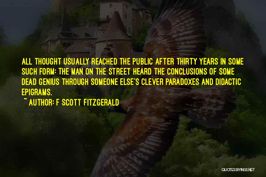 F Scott Fitzgerald Quotes: All Thought Usually Reached The Public After Thirty Years In Some Such Form: The Man On The Street Heard The