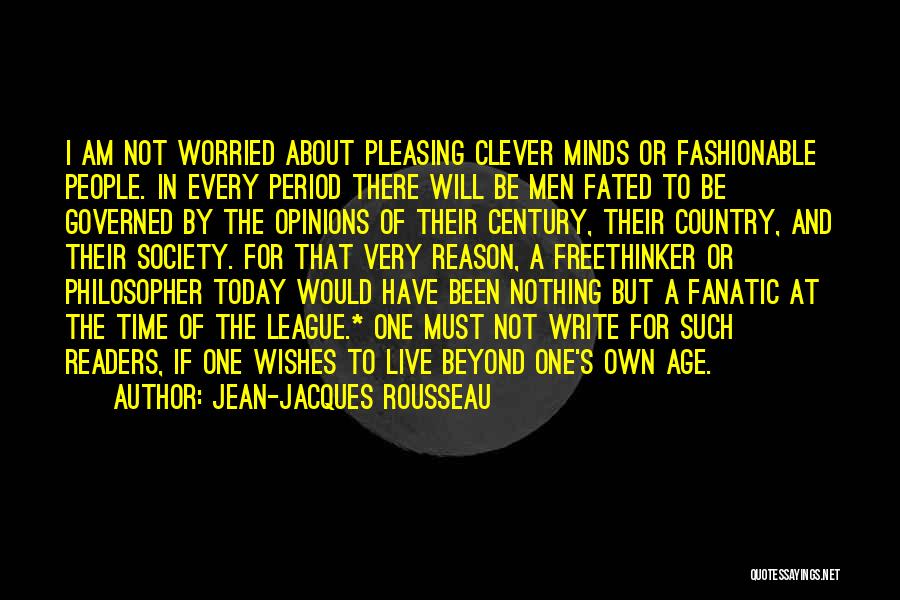 Jean-Jacques Rousseau Quotes: I Am Not Worried About Pleasing Clever Minds Or Fashionable People. In Every Period There Will Be Men Fated To