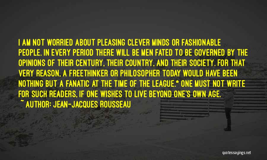 Jean-Jacques Rousseau Quotes: I Am Not Worried About Pleasing Clever Minds Or Fashionable People. In Every Period There Will Be Men Fated To