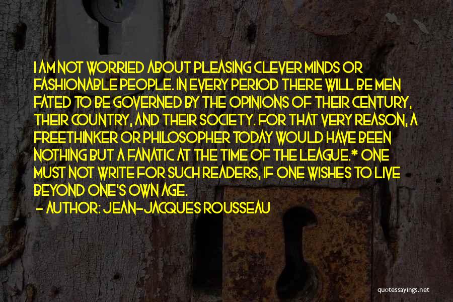 Jean-Jacques Rousseau Quotes: I Am Not Worried About Pleasing Clever Minds Or Fashionable People. In Every Period There Will Be Men Fated To