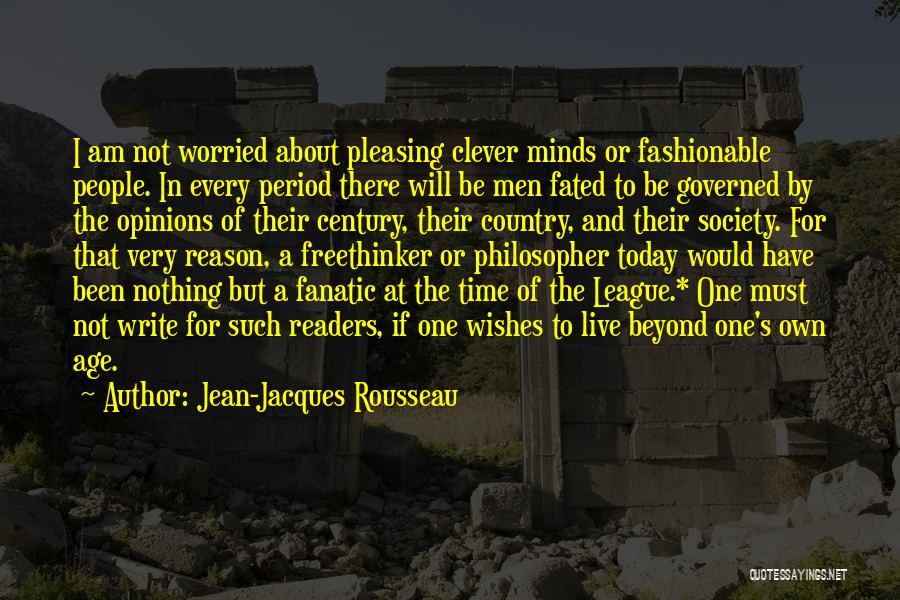 Jean-Jacques Rousseau Quotes: I Am Not Worried About Pleasing Clever Minds Or Fashionable People. In Every Period There Will Be Men Fated To