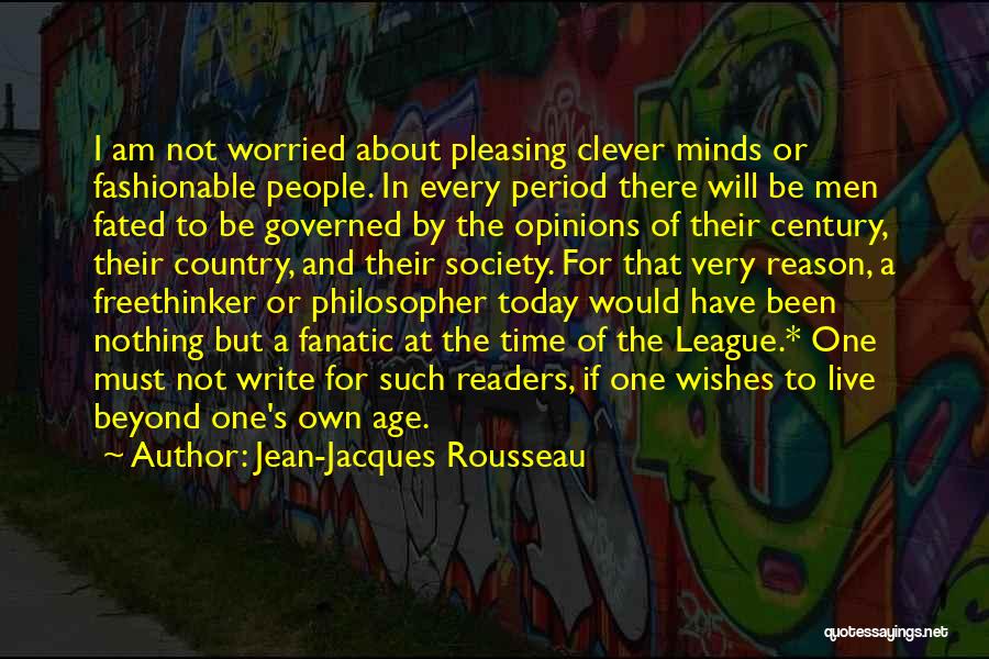Jean-Jacques Rousseau Quotes: I Am Not Worried About Pleasing Clever Minds Or Fashionable People. In Every Period There Will Be Men Fated To