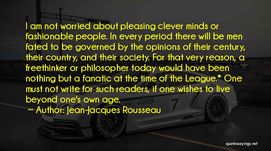 Jean-Jacques Rousseau Quotes: I Am Not Worried About Pleasing Clever Minds Or Fashionable People. In Every Period There Will Be Men Fated To