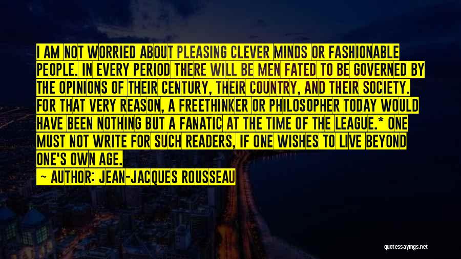 Jean-Jacques Rousseau Quotes: I Am Not Worried About Pleasing Clever Minds Or Fashionable People. In Every Period There Will Be Men Fated To