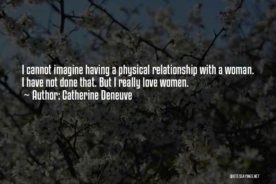 Catherine Deneuve Quotes: I Cannot Imagine Having A Physical Relationship With A Woman. I Have Not Done That. But I Really Love Women.