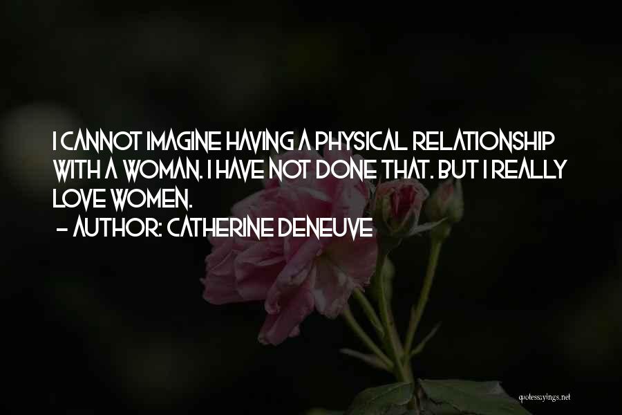 Catherine Deneuve Quotes: I Cannot Imagine Having A Physical Relationship With A Woman. I Have Not Done That. But I Really Love Women.