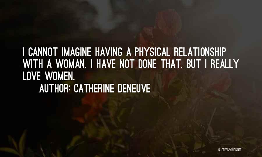 Catherine Deneuve Quotes: I Cannot Imagine Having A Physical Relationship With A Woman. I Have Not Done That. But I Really Love Women.