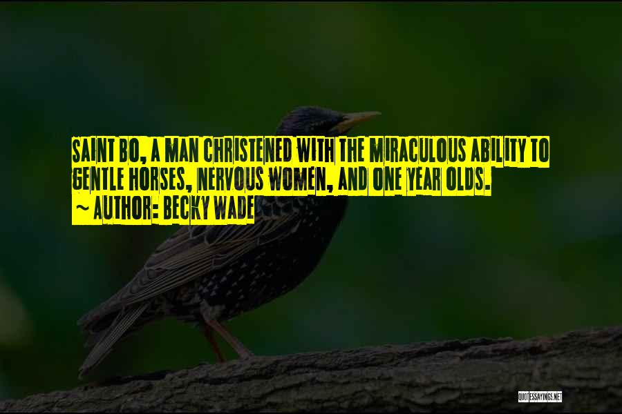Becky Wade Quotes: Saint Bo, A Man Christened With The Miraculous Ability To Gentle Horses, Nervous Women, And One Year Olds.
