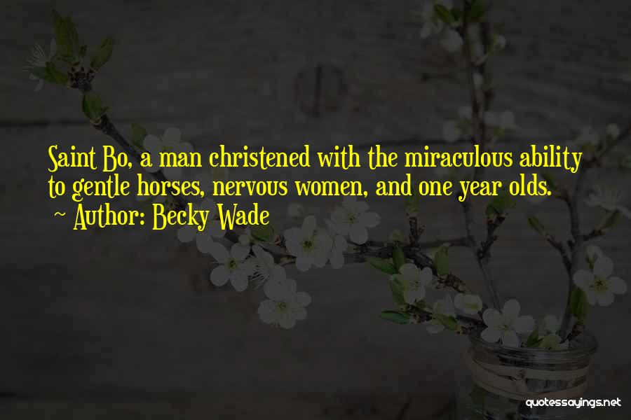 Becky Wade Quotes: Saint Bo, A Man Christened With The Miraculous Ability To Gentle Horses, Nervous Women, And One Year Olds.