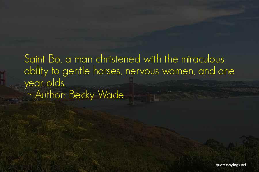 Becky Wade Quotes: Saint Bo, A Man Christened With The Miraculous Ability To Gentle Horses, Nervous Women, And One Year Olds.