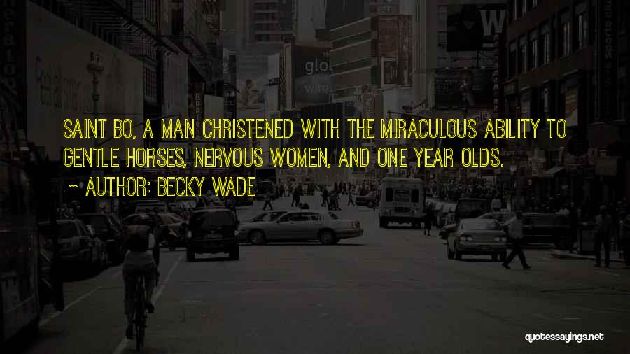 Becky Wade Quotes: Saint Bo, A Man Christened With The Miraculous Ability To Gentle Horses, Nervous Women, And One Year Olds.