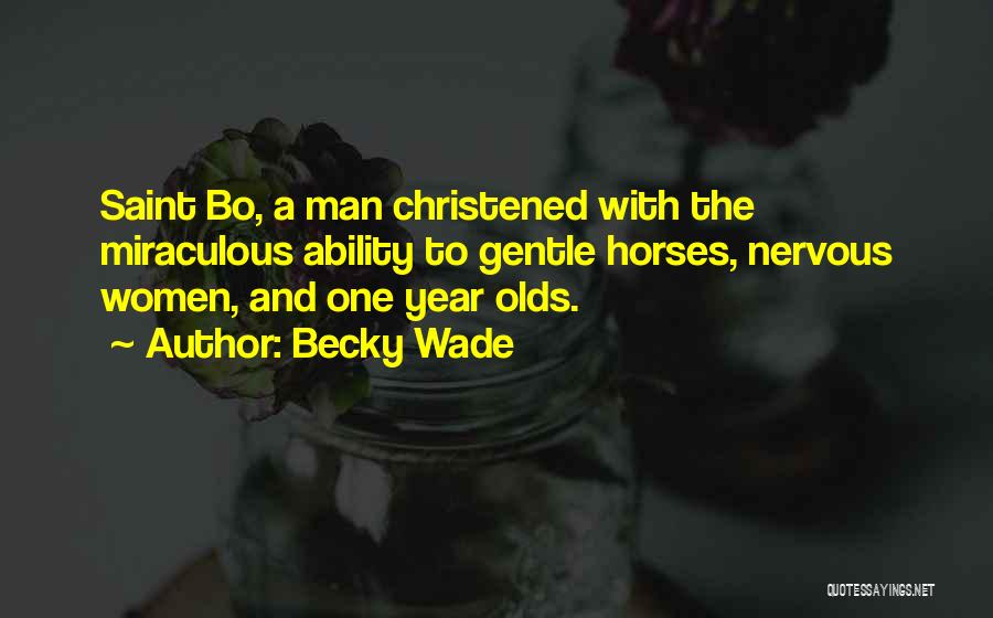 Becky Wade Quotes: Saint Bo, A Man Christened With The Miraculous Ability To Gentle Horses, Nervous Women, And One Year Olds.