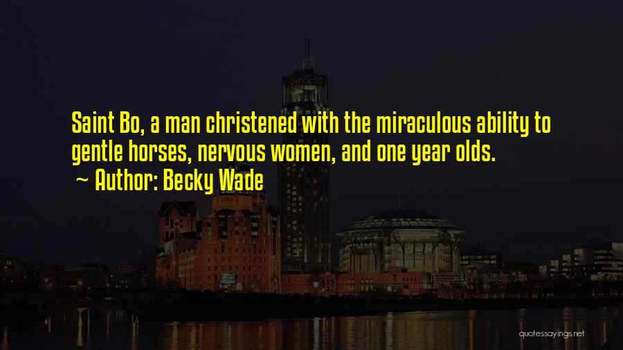 Becky Wade Quotes: Saint Bo, A Man Christened With The Miraculous Ability To Gentle Horses, Nervous Women, And One Year Olds.