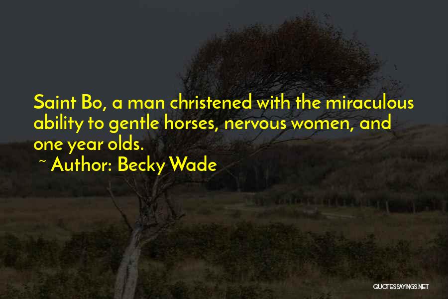 Becky Wade Quotes: Saint Bo, A Man Christened With The Miraculous Ability To Gentle Horses, Nervous Women, And One Year Olds.