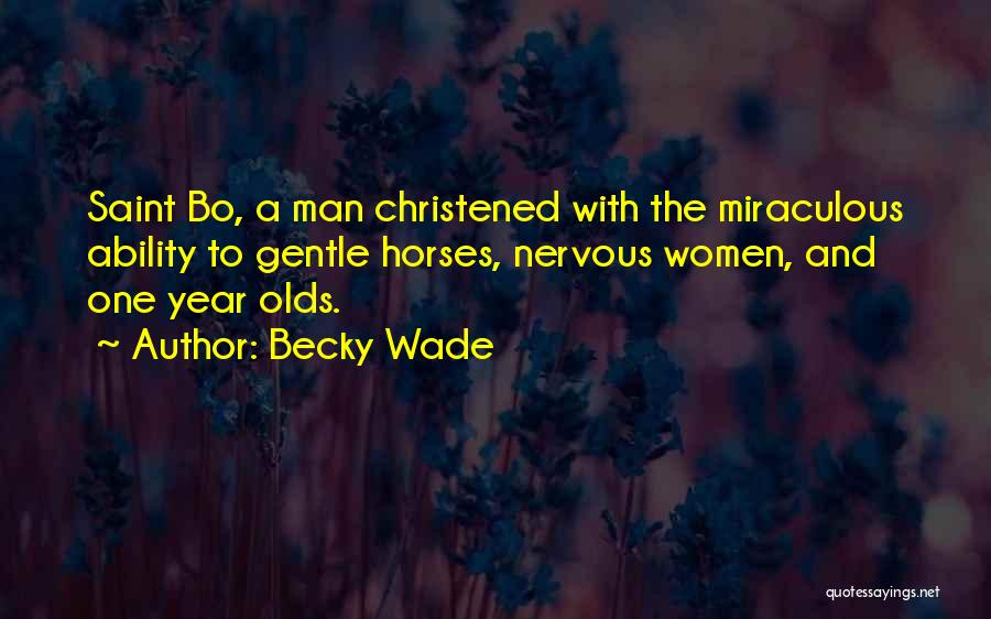 Becky Wade Quotes: Saint Bo, A Man Christened With The Miraculous Ability To Gentle Horses, Nervous Women, And One Year Olds.