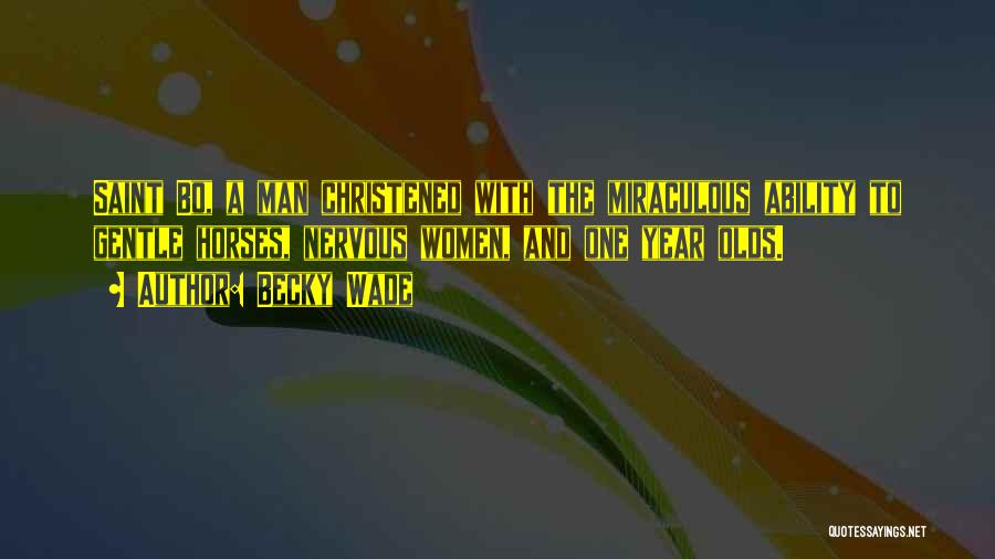 Becky Wade Quotes: Saint Bo, A Man Christened With The Miraculous Ability To Gentle Horses, Nervous Women, And One Year Olds.