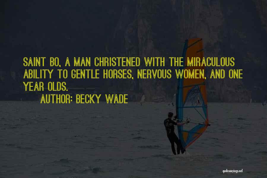 Becky Wade Quotes: Saint Bo, A Man Christened With The Miraculous Ability To Gentle Horses, Nervous Women, And One Year Olds.