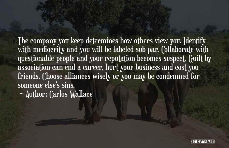 Carlos Wallace Quotes: The Company You Keep Determines How Others View You. Identify With Mediocrity And You Will Be Labeled Sub Par. Collaborate