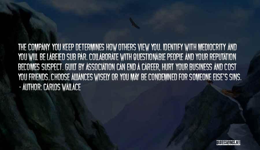 Carlos Wallace Quotes: The Company You Keep Determines How Others View You. Identify With Mediocrity And You Will Be Labeled Sub Par. Collaborate