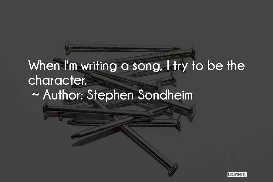 Stephen Sondheim Quotes: When I'm Writing A Song, I Try To Be The Character.