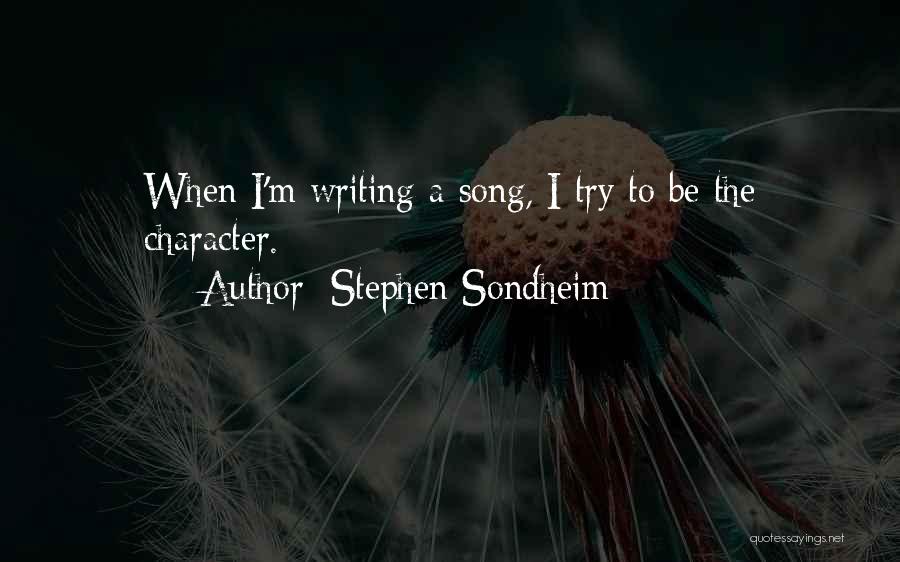 Stephen Sondheim Quotes: When I'm Writing A Song, I Try To Be The Character.