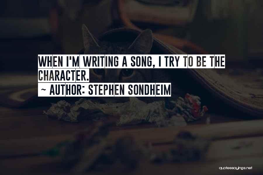 Stephen Sondheim Quotes: When I'm Writing A Song, I Try To Be The Character.