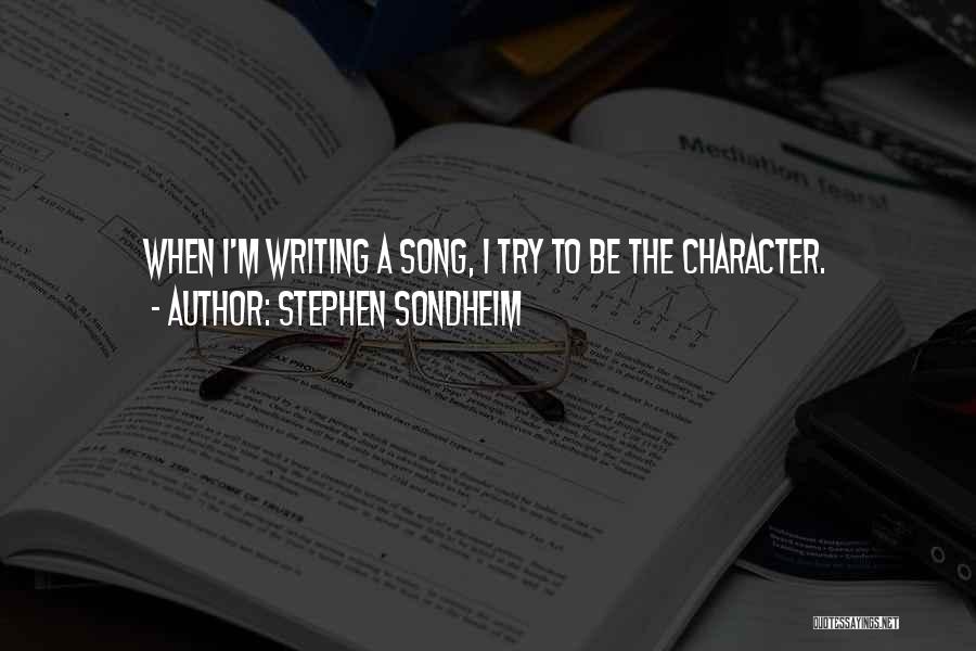 Stephen Sondheim Quotes: When I'm Writing A Song, I Try To Be The Character.