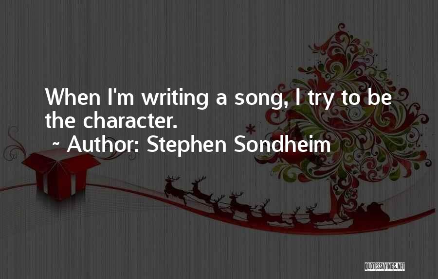 Stephen Sondheim Quotes: When I'm Writing A Song, I Try To Be The Character.