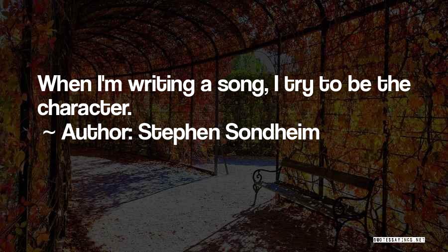 Stephen Sondheim Quotes: When I'm Writing A Song, I Try To Be The Character.