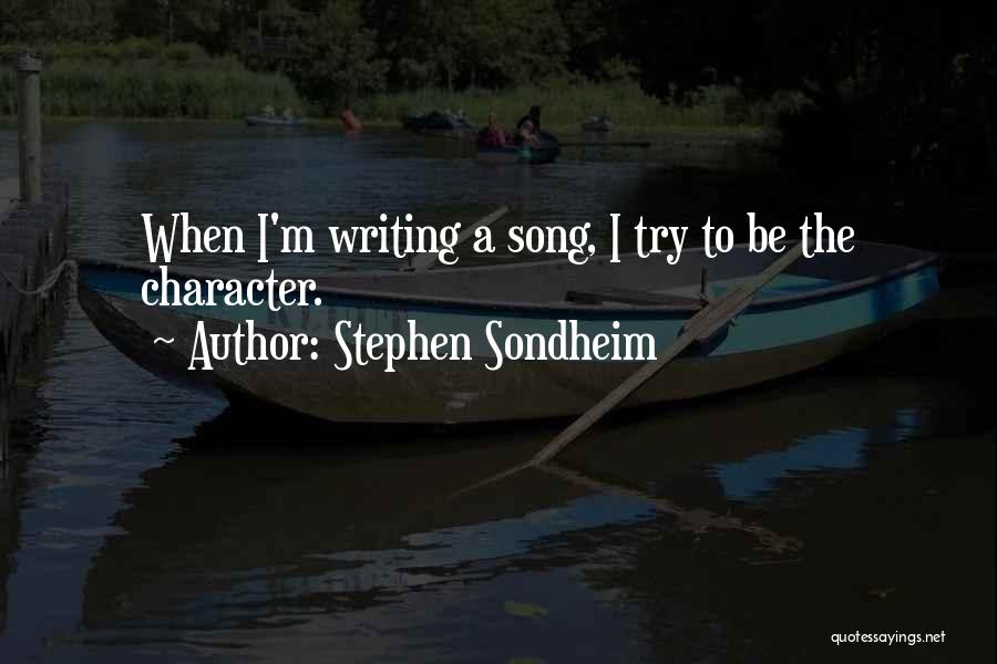 Stephen Sondheim Quotes: When I'm Writing A Song, I Try To Be The Character.