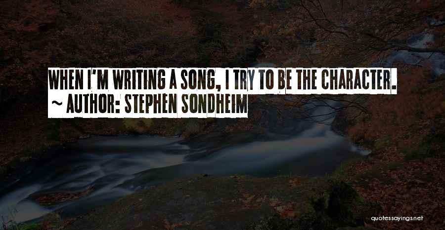 Stephen Sondheim Quotes: When I'm Writing A Song, I Try To Be The Character.