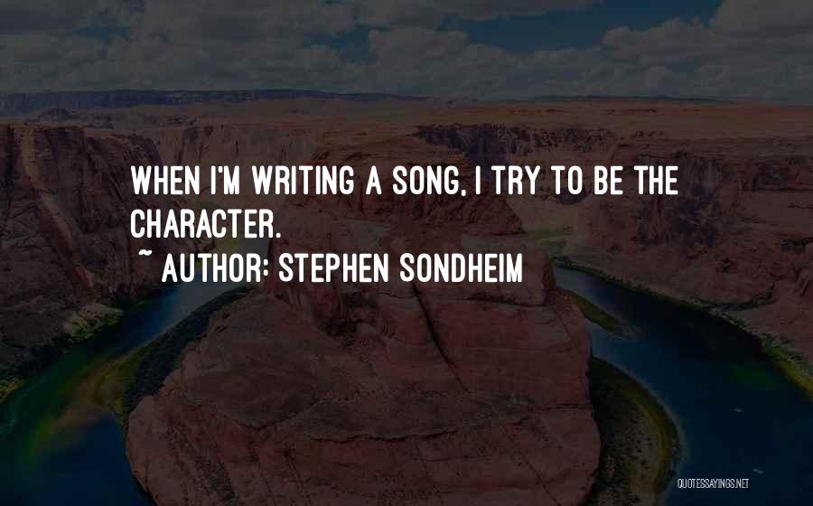 Stephen Sondheim Quotes: When I'm Writing A Song, I Try To Be The Character.