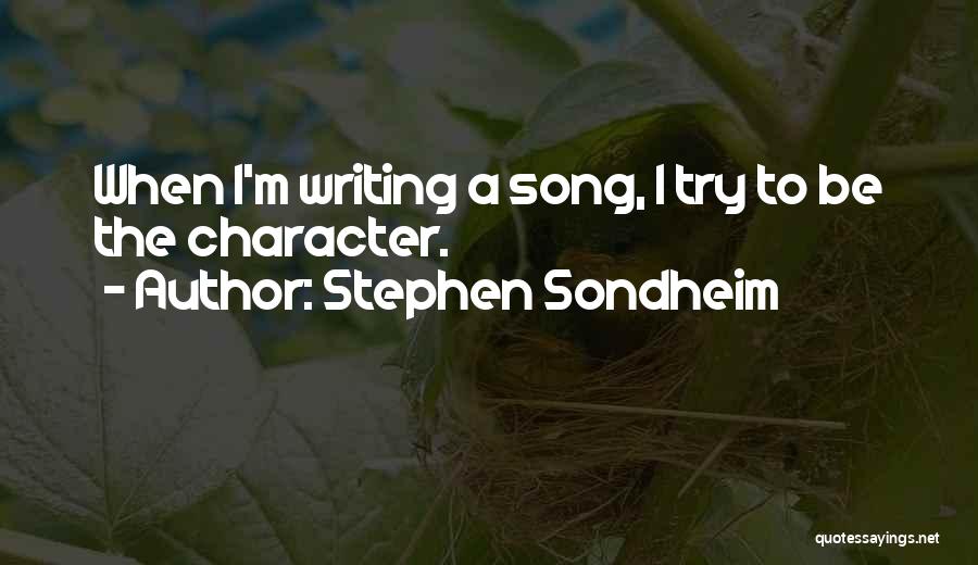 Stephen Sondheim Quotes: When I'm Writing A Song, I Try To Be The Character.
