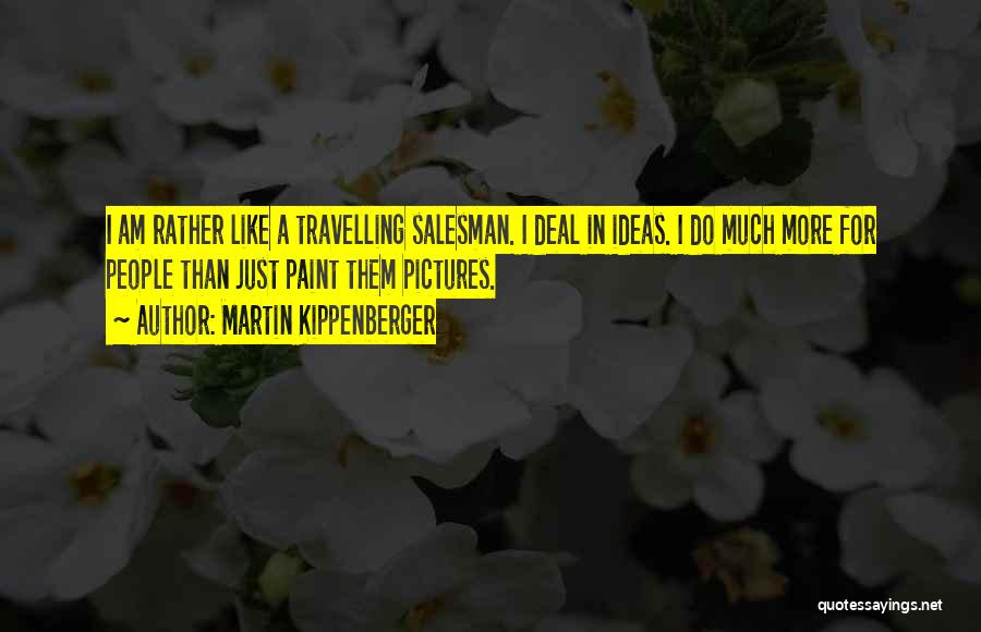 Martin Kippenberger Quotes: I Am Rather Like A Travelling Salesman. I Deal In Ideas. I Do Much More For People Than Just Paint